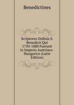 Scriptores Ordinis S. Benedicti Qui 1750-1880 Fuerunt in Imperio Austriaco-Hungarico (Latin Edition)
