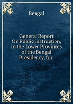 General Report On Public Instruction, in the Lower Provinces of the Bengal Presidency, for