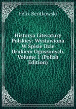 Historya Literatury Polskiey: Wystawiona W Spisie Dzie Drukiem Ogoszonych, Volume 1 (Polish Edition)
