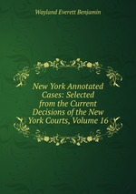 New York Annotated Cases: Selected from the Current Decisions of the New York Courts, Volume 16