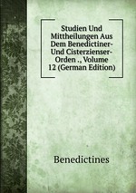 Studien Und Mittheilungen Aus Dem Benedictiner- Und Cisterzienser-Orden ., Volume 12 (German Edition)