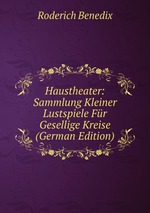 Haustheater: Sammlung Kleiner Lustspiele Fr Gesellige Kreise