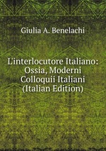 L`interlocutore Italiano: Ossia, Moderni Colloquii Italiani (Italian Edition)