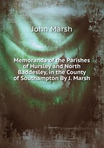 Memoranda of the Parishes of Hursley and North Baddesley, in the County of Southampton By J. Marsh