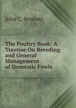 The Poultry Book: A Treatise On Breeding and General Management of Domestic Fowls