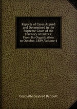 Reports of Cases Argued and Determined in the Supreme Court of the Territory of Dakota: From Its Organization to October, 1889, Volume 4