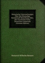 Historische Untersuchungen ber Die Ehemalige Reichsstadt Rotenburg, Oder, Die Geschichte Einer Deutschen Gemeinde (German Edition)