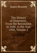The History of Dissenters: From the Revolution in 1688, to the Year 1808, Volume 2