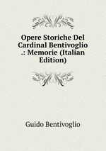 Opere Storiche Del Cardinal Bentivoglio .: Memorie (Italian Edition)