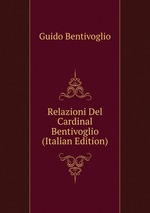 Relazioni Del Cardinal Bentivoglio (Italian Edition)