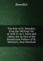 The Rule of St. Benedict, from the Old Engl. Ed. of 1638 Tr. by J. Jones and Others Ed. by One of the Benedictine Fathers of St. Michael`s, Near Hereford