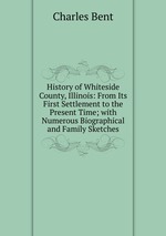History of Whiteside County, Illinois: From Its First Settlement to the Present Time; with Numerous Biographical and Family Sketches