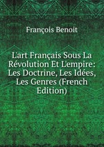 L`art Franais Sous La Rvolution Et L`empire: Les Doctrine, Les Ides, Les Genres (French Edition)