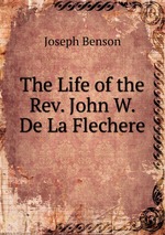 The Life of the Rev. John W. De La Flechere