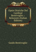 Opere Storiche Del Cardinal Bentivoglio .: Relazioni (Italian Edition)