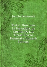 Teatro: Don Juan. La Farandula. La Comida De Las Fieras. Teatro Feminista (Spanish Edition)
