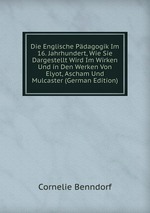 Die Englische Pdagogik Im 16. Jahrhundert, Wie Sie Dargestellt Wird Im Wirken Und in Den Werken Von Elyot, Ascham Und Mulcaster (German Edition)