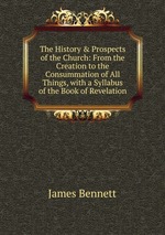 The History & Prospects of the Church: From the Creation to the Consummation of All Things, with a Syllabus of the Book of Revelation