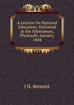 A Lecture On National Education: Delivered at the Athenaeum, Plymouth, January, 1844
