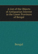 A List of the Objects of Antiquarian Interest in the Lower Provinces of Bengal