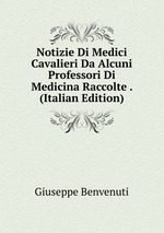 Notizie Di Medici Cavalieri Da Alcuni Professori Di Medicina Raccolte . (Italian Edition)