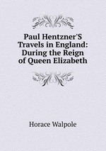 Paul Hentzner`S Travels in England: During the Reign of Queen Elizabeth