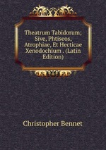 Theatrum Tabidorum; Sive, Phtiseos, Atrophiae, Et Hecticae Xenodochium . (Latin Edition)