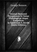 Georgii Bensonii Paraphrasis Et Notae Philologicae Atque Exegeticae in Epistolam S. Jacobi (Latin Edition)