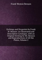 Etchings and Drypoints by Frank W. Benson: An Illustrated and Descriptive Catalogue, with an Original Etching by Mr. Benson and Reproductions of All the Plates, Volume 2