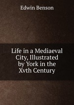 Life in a Mediaeval City, Illustrated by York in the Xvth Century