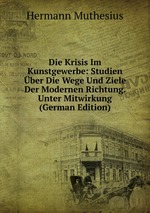 Die Krisis Im Kunstgewerbe: Studien ber Die Wege Und Ziele Der Modernen Richtung. Unter Mitwirkung (German Edition)