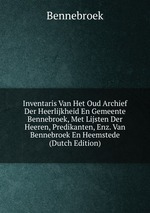 Inventaris Van Het Oud Archief Der Heerlijkheid En Gemeente Bennebroek, Met Lijsten Der Heeren, Predikanten, Enz. Van Bennebroek En Heemstede (Dutch Edition)