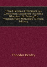 Tritnid Hathana: Femininum Des Zendischen Masculinum Thratna thwyna : Ein Beitrag Zur Vergleichenden Mythologie (German Edition)