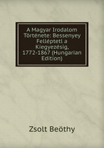 A Magyar Irodalom Trtnete: Bessenyey Fellptetl a Kiegyezsig, 1772-1867 (Hungarian Edition)