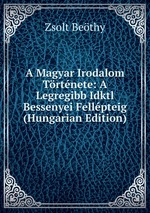 A Magyar Irodalom Trtnete: A Legregibb Idktl Bessenyei Fellpteig (Hungarian Edition)