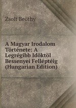 A Magyar Irodalom Trtnete: A Legrgibb Idktl Bessenyei Fellptig (Hungarian Edition)