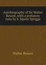 Autobiography of Sir Walter Besant, with a prefatory note by S. Squire Sprigge