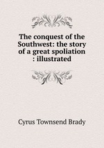 The conquest of the Southwest: the story of a great spoliation : illustrated