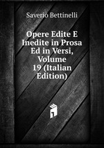 Opere Edite E Inedite in Prosa Ed in Versi, Volume 19 (Italian Edition)