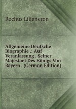 Allgemeine Deutsche Biographie .: Auf Veranlassung . Seiner Majestaet Des Knigs Von Bayern . (German Edition)