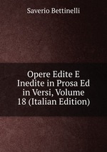 Opere Edite E Inedite in Prosa Ed in Versi, Volume 18 (Italian Edition)