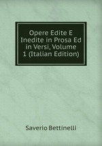 Opere Edite E Inedite in Prosa Ed in Versi, Volume 1 (Italian Edition)