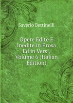 Opere Edite E Inedite in Prosa Ed in Versi, Volume 6 (Italian Edition)