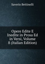 Opere Edite E Inedite in Prosa Ed in Versi, Volume 8 (Italian Edition)