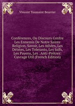 Confrences, Ou Discours Contre Les Ennemis De Notre Sainte Religion, Savoir, Les Athes, Les Distes, Les Tolerants, Les Juifs, Les Payens, Les . Anti-Prtres: Cuvrage Util (French Edition)