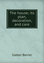The house; its plan, decoration, and care