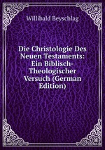 Die Christologie Des Neuen Testaments: Ein Biblisch-Theologischer Versuch (German Edition)