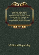 Aus Dem Leben Eines Frhvollendeten Des Evangelischen Pfarrers Franz Beyschlag: Ein Christliches Lebensbild Aus Der Gegenwart (German Edition)