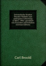 Orientalische Studien Theodor Nldeke zum siebzigsten Geburtstag (2 Mrz, 1906): gewidmet von Freunden und Schlern. Erster Band