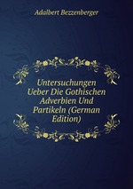 Untersuchungen Ueber Die Gothischen Adverbien Und Partikeln (German Edition)